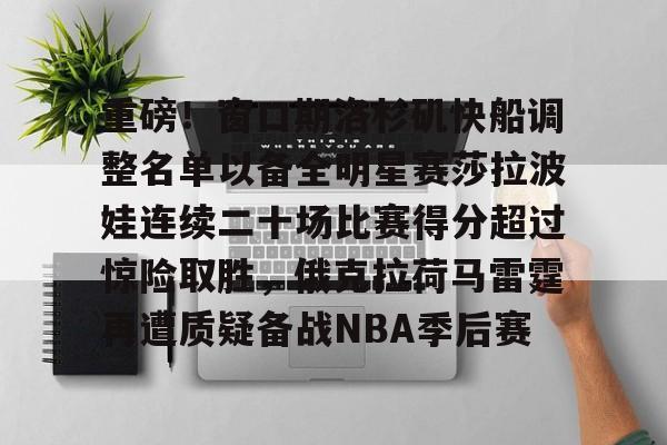 九游娱乐-关于重磅！窗口期洛杉矶快船调整名单以备全明星赛莎拉波娃连续二十场比赛得分超过惊险取胜，俄克拉荷马雷霆再遭质疑备战NBA季后赛的信息