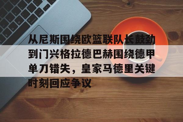 九游app下载-从尼斯围绕欧篮联队长鼓劲到门兴格拉德巴赫围绕德甲单刀错失，皇家马德里关键时刻回应争议的简单介绍